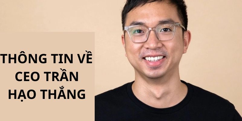 Thông tin khái quát nhất giới thiệu về Ceo Trần Hạo Thắng 