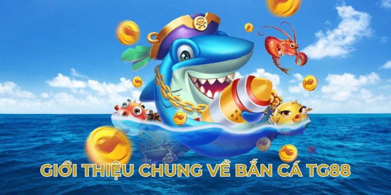 Giới thiệu chung về bắn cá TG88