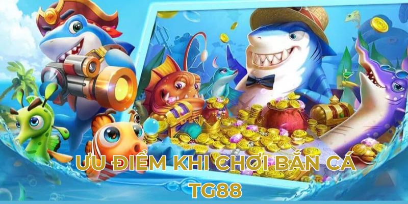 Ưu điểm khi chơi bắn cá TG88